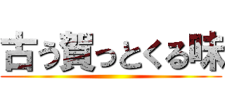 古う賀っとくる味 ()