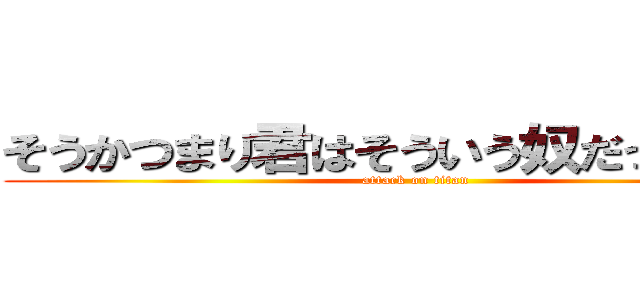 そうかつまり君はそういう奴だったんだな (attack on titan)