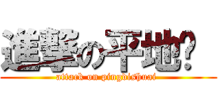 進撃の平地摔  (attack on pingdishuai )