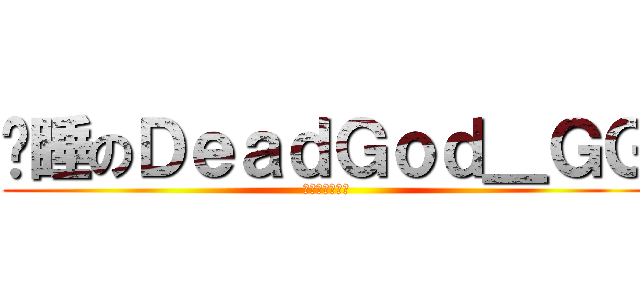 沉睡のＤｅａｄＧｏｄ＿ＧＧ (渴望安靜的世界)