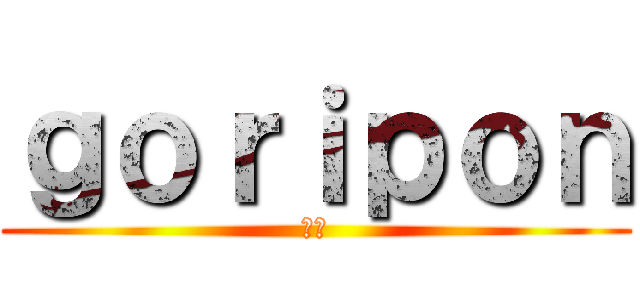 ｇｏｒｉｐｏｎ (組長)