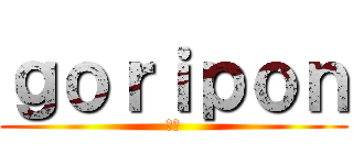 ｇｏｒｉｐｏｎ (組長)