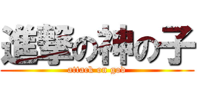 進撃の神の子 (attack on god)