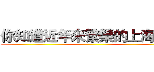 你知道近年來繁榮的上海灘？ ()