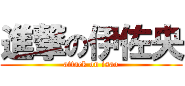 進撃の伊佐央 (attack on isao)