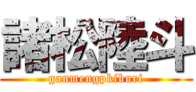 諸松陸斗 (ganmengpkiburi)