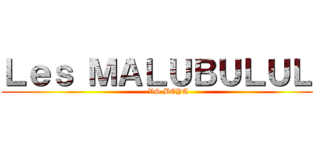 Ｌｅｓ ＭＡＬＵＢＵＬＵＬＥ (VS BEYA)