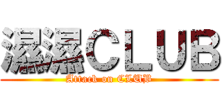 濕濕ＣＬＵＢ (Attack on CLUB)