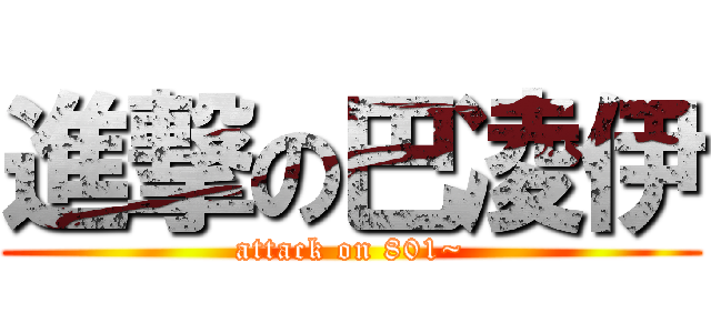 進撃の巴凌伊 (attack on 801~)