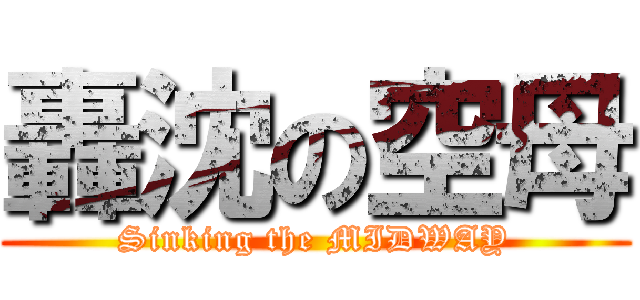 轟沈の空母 (Sinking the MIDWAY)