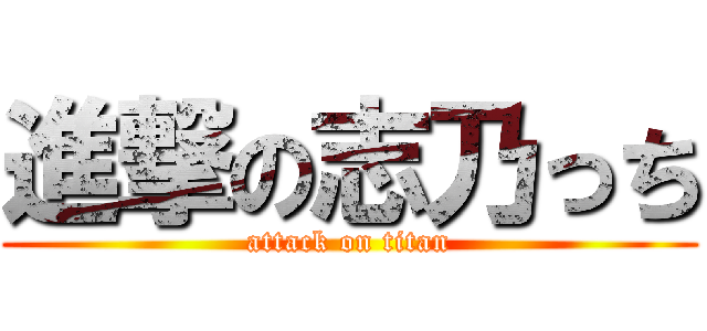 進撃の志乃っち (attack on titan)