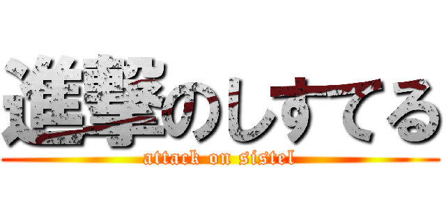 進撃のしすてる (attack on sistel)