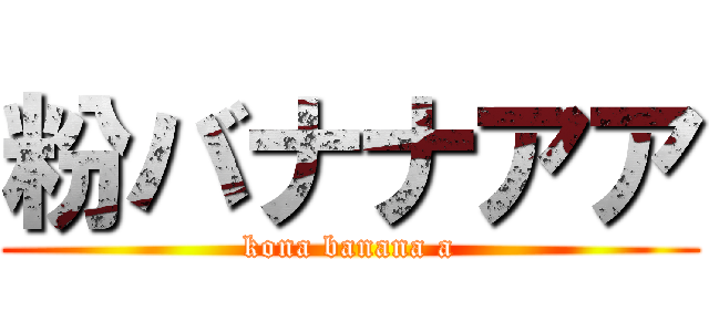 粉バナナアア (kona banana a)