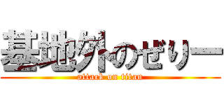 基地外のぜりー (attack on titan)
