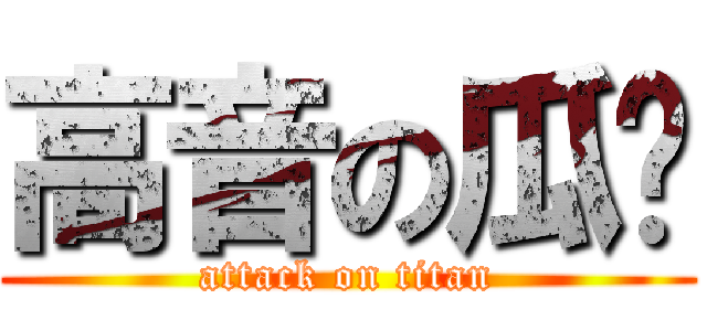 高音の瓜喵 (attack on titan)