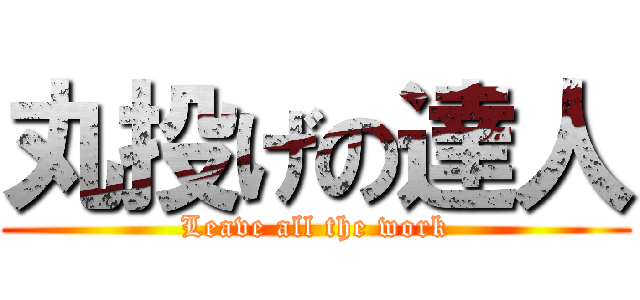 丸投げの達人 (Leave all the work)