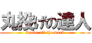 丸投げの達人 (Leave all the work)