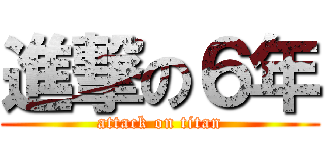 進撃の６年 (attack on titan)