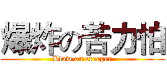 爆炸の苦力怕 (Blow on creeper)