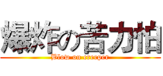 爆炸の苦力怕 (Blow on creeper)