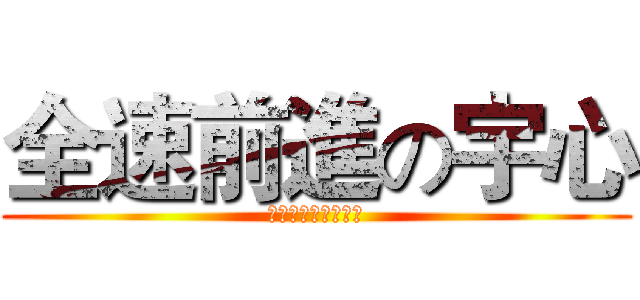 全速前進の宇心 (粉碎☆玉碎☆大喝采)