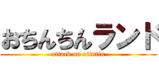 おちんちんランド (attack on otintin)