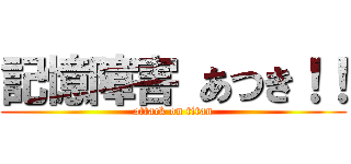 記憶障害 あつき！！ (attack on titan)