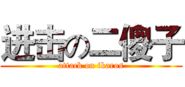 进击の二傻子 (attack on ikaros)