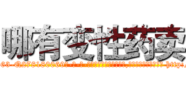 哪有变性药卖 (哪有变性药卖【电-186x2687x6963-Q278180069元-吉-药-业】我们做的是长期生意,靠的是老客户长期支持 http://sngk.net/sGJBn5
)