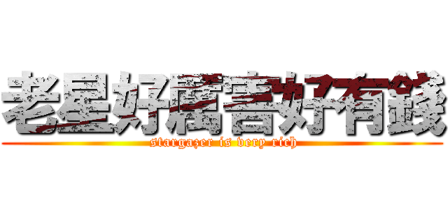 老星好厲害好有錢 ( stargazer is very rich)