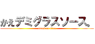 かえデミグラスソース。 (attack on titan)