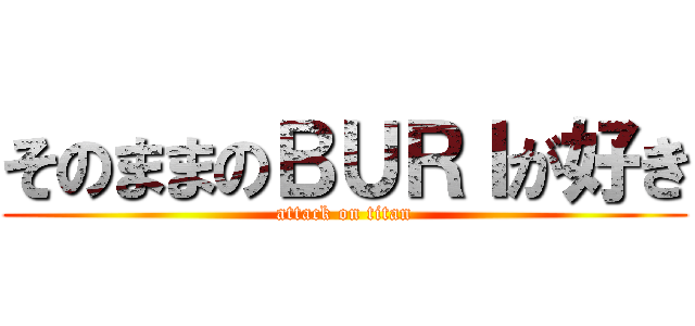 そのままのＢＵＲＩが好き (attack on titan)