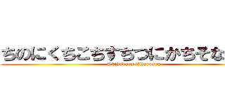 ちのにくちこちすちつにかちそなちすら (Akihabara Zitacuaro)