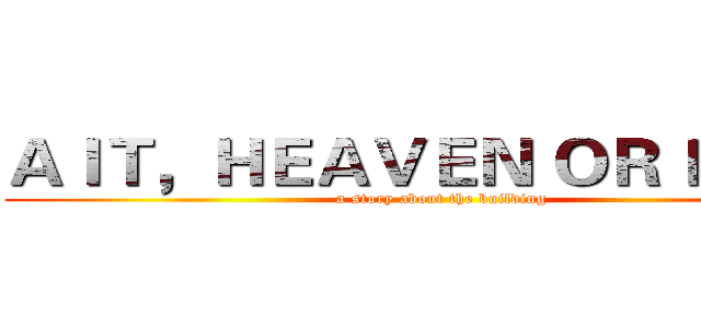 ＡＩＴ，ＨＥＡＶＥＮ ＯＲ ＨＥＬＬ ( a story about the building)