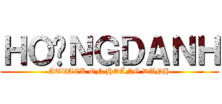 ＨＯÀＮＧＤＡＮＨ (ATTACK ON HOÀNG DANH)