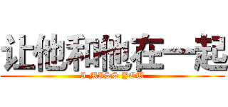 让他和他在一起 (I MISS YOU)