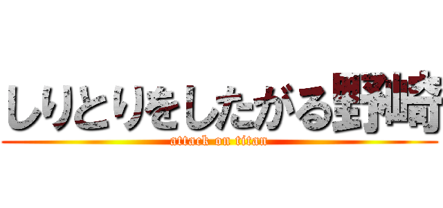 しりとりをしたがる野崎 (attack on titan)