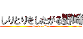 しりとりをしたがる野崎 (attack on titan)