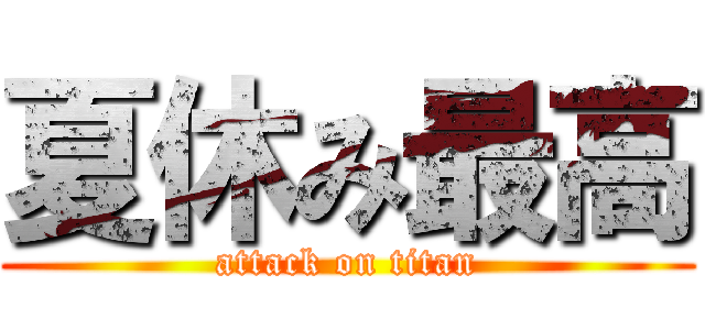 夏休み最高 (attack on titan)