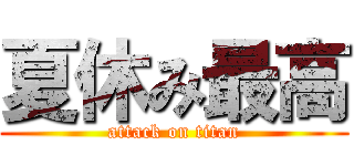 夏休み最高 (attack on titan)