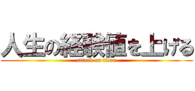 人生の経験値を上げる (attack on titan)