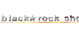 ｂｌａｃｋ★ｒｏｃｋ ｓｈｏｏｔｅｒ (attack on titan)