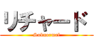 リチャード  (Subnormal)