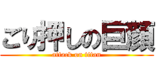 ごり押しの巨顔 (attack on titan)