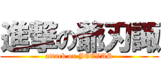 進撃の爺刃諏 (attack on JEEVAS)