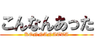 こんなんあった (KONNANATTA)