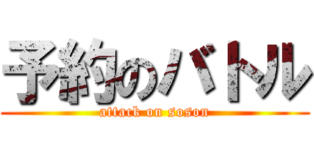 予約のバトル (attack on soson)