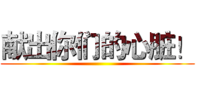 献出你们的心脏！ ()