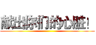 献出你们的心脏！ ()