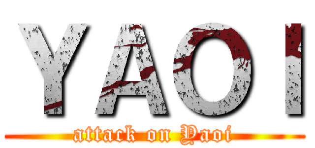 ＹＡＯＩ (attack on Yaoi)